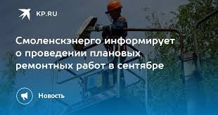 «смоленскэнерго» информирует о проведении плановых ремонтных работ в сентябре 2024 года - фото - 1